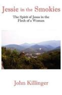 Jessie in the Smokies: The Spirit of Jesus in the Flesh of a Woman di John Killinger edito da ANGEL BOOKS