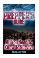 Prepper's Guide: All You Need to Know to Survive: (Prepping, Survival Guide) di Mark Anderson edito da Createspace Independent Publishing Platform