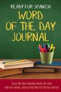 Ready for Spanish Word of the Day Journal: Learn 365 More Spanish Words This Year with Our Simple Step by Step Word of the Day Journal di Leshawnda Fitzgerald edito da Createspace Independent Publishing Platform