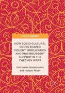 How Socio-cultural Codes Shaped Violent Mobilization And Pro-insurgent Support In The Chechen Wars di Emil Aslan Souleimanov, Huseyn Aliyev edito da Springer International Publishing Ag