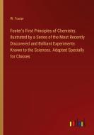 Foster's First Principles of Chemistry. Ilustrated by a Series of the Most Recently Discovered and Brilliant Experiments Known to the Sciences. Adapte di W. Foster edito da Outlook Verlag