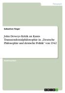 John Deweys Kritik an Kants Transzendentalphilosophie in "Deutsche Philosophie und deutsche Politik" von 1942 di Sebastian Finger edito da GRIN Publishing