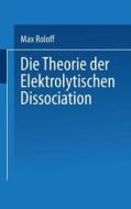 Die Theorie der Elektrolytischen Dissociation di Max Roloff edito da Springer Berlin Heidelberg