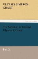 The Memoirs of General Ulysses S. Grant, Part 3. di Ulysses S. (Ulysses Simpson) Grant edito da TREDITION CLASSICS
