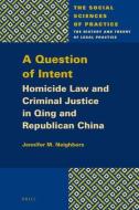A Question of Intent: Homicide Law and Criminal Justice in Qing and Republican China di Jennifer M. Neighbors edito da BRILL ACADEMIC PUB