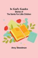 In God's Garden; Stories of the Saints for Little Children di Amy Steedman edito da Alpha Editions