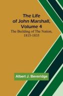 The Life of John Marshall, Volume 4 di Albert J. Beveridge edito da Alpha Editions