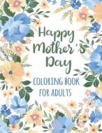 Happy Mother's Day Coloring Book For Adults di Publisher TJ Publisher edito da Independently Published