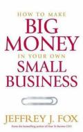 How To Make Big Money In Your Own Small Business di Jeffrey J. Fox edito da Ebury Publishing