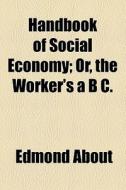 Handbook Of Social Economy; Or, The Worker's A B C. di Edmond About edito da General Books Llc