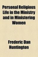 Personal Religious Life in the Ministry and in Ministering Women di Frederic Dan Huntington edito da General Books