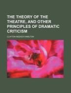 The Theory Of The Theatre di Clayton Hamilton edito da General Books Llc