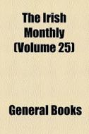 The Irish Monthly (volume 25) di Unknown Author, Books Group edito da General Books Llc