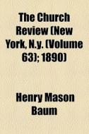 The Church Review (new York, N.y. (volume 63); 1890) di Henry Mason Baum edito da General Books Llc