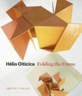 Helio Oiticica - Folding the Frame di Irene V. Small edito da University of Chicago Press