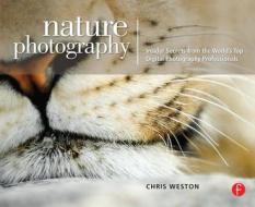 Nature Photography: Insider Secrets From The World's Top Digital Photography Professionals di Chris Weston edito da Taylor & Francis Ltd