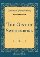 The Gist of Swedenborg (Classic Reprint) di Emanuel Swedenborg edito da Forgotten Books