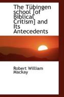 The T Bingen School [of Biblical Critism] And Its Antecedents di Robert William MacKay edito da Bibliolife