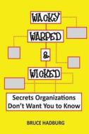 Wacky, Warped, & Wicked: Secrets Organizations Don't Want You to Know di MR Bruce Hadburg edito da On Demand Publishing, LLC-Create Space