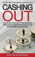 Cashing Out: How to Get Cash Out of Your Business While Keeping Operational Control and Maintain Majority Ownership di Scott Ford, David Ryan edito da LIGHTNING SOURCE INC
