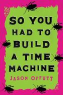 So You Had To Build A Time Machine di JASON OFFUTT edito da Lightning Source Uk Ltd