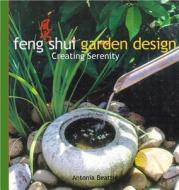 Feng Shui Garden Design: Creating Serenity di Antonia Beattie, Leigh Clapp edito da Periplus Editions