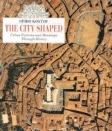 The City Shaped: Urban Patterns and Meanings Through History di Spiro Kostof edito da Bulfinch Press