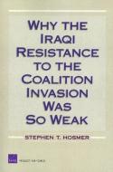 Why the Iraqi Resistance to the Coalition Invasion Was So Weak di Stephen T. Hosmer edito da RAND
