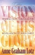 The Vision of His Glory di Anne Graham Lotz, Thomas Nelson Publishers edito da THOMAS NELSON PUB
