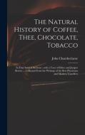 The Natural History Of Coffee, Thee, Chocolate, Tobacco di Chamberlayne John 1666-1723 Chamberlayne edito da Legare Street Press