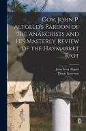 Gov. John P. Altgeld's Pardon of the Anarchists and his Masterly Review of the Haymarket Riot di John Peter Altgeld, Illinois Governor edito da LEGARE STREET PR