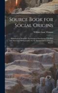 Source Book for Social Origins; Ethnological Materials, Psychological Standpoint, Classified and Annotated Bibliographies for the Interpretation of Sa di William Isaac Thomas edito da LEGARE STREET PR