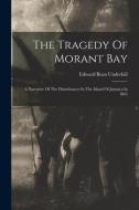The Tragedy Of Morant Bay: A Narrative Of The Disturbances In The Island Of Jamaica In 1865 di Edward Bean Underhill edito da LEGARE STREET PR