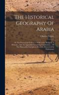 The Historical Geography Of Arabia: Or The Patriarchal Evidences Of Revealed Religion, A Memoir... And An Appendix Containing Translations... Of The H di Charles Forster edito da LEGARE STREET PR