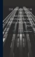 Die Architektur im Lichte Aesthetisch-systematischer Einteilungsprinzipien di Stephan Prager edito da LEGARE STREET PR
