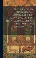 Specimen of an Etimological Vocabulary, Or, Essay, by Means of the Analitic Method, to Retrieve the Antient Celtic di John Cleland edito da LEGARE STREET PR