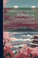 Primary Sources, Historical Collections: Documents and Facts Illustrating the Origin of the Mission to Japan, With a Foreword by T. S. Wentworth di Aaron Haight Palmer edito da LEGARE STREET PR