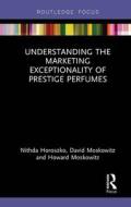 Understanding The Marketing Exceptionality Of Prestige Perfumes di Nithda Horoszko, David Moskowitz, Howard Moskowitz edito da Taylor & Francis Ltd