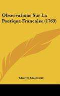 Observations Sur La Poetique Francaise (1769) di Charles Clauteaux edito da Kessinger Publishing