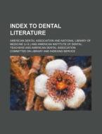 Index to Dental Literature di American Dental Association edito da Rarebooksclub.com