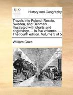 Travels Into Poland, Russia, Sweden, And Denmark. Illustrated With Charts And Engravings.... In Five Volumes. ... The Fourth Edition. Volume 5 Of 5 di William Coxe edito da Gale Ecco, Print Editions