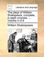 The Plays Of William Shakspeare, Complete, In Eight Volumes. ... Volume 4 Of 8 di William Shakespeare edito da Gale Ecco, Print Editions