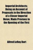 Imperial Architects; Being An Account Of di Alfred Leroy Burt edito da General Books