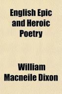 English Epic And Heroic Poetry di William Macneile Dixon edito da General Books Llc