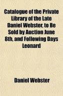 Catalogue Of The Private Library Of The di Daniel Webster edito da General Books