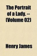 The Portrait Of A Lady. -- Volume 02 di Henry James edito da General Books