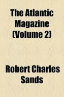 The Atlantic Magazine Volume 2 di Robert Charles Sands edito da General Books