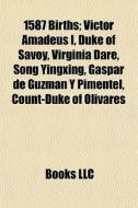 1587 Births: Victor Amadeus I, Duke Of Savoy, Virginia Dare, Song Yingxing, Gaspar De GuzmÃ¯Â¿Â½n Y Pimentel, Count-duke Of Olivares di Source Wikipedia edito da Books Llc