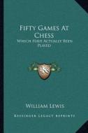 Fifty Games at Chess: Which Have Actually Been Played di William Lewis edito da Kessinger Publishing
