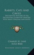 Rabbits, Cats and Cavies: Descriptive Sketches of All Recognized Exhibition Varieties with Many Original Anecdotes di Charles H. Lane edito da Kessinger Publishing